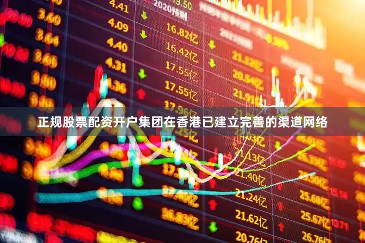 正规股票配资开户集团在香港已建立完善的渠道网络