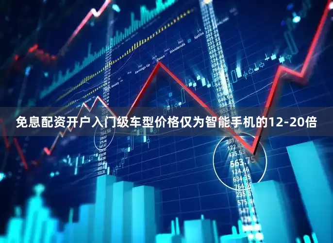 免息配资开户入门级车型价格仅为智能手机的12-20倍