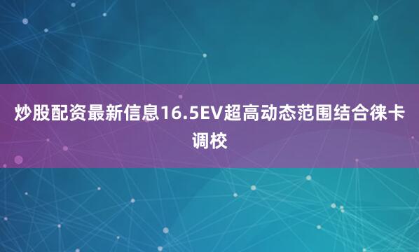 炒股配资最新信息16.5EV超高动态范围结合徕卡调校