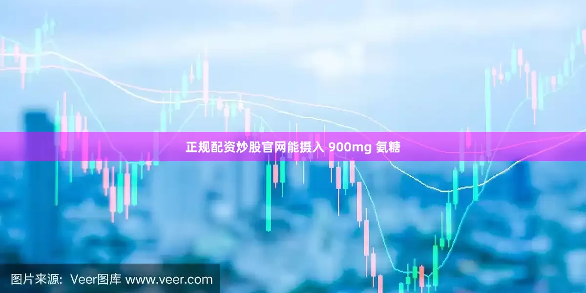 正规配资炒股官网能摄入 900mg 氨糖