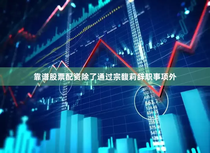 靠谱股票配资除了通过宗馥莉辞职事项外