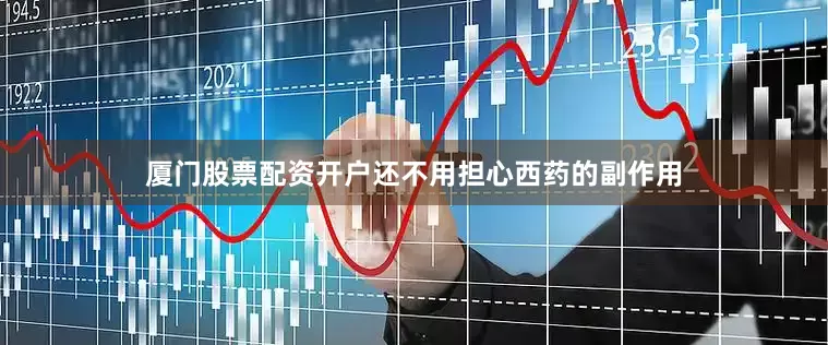 厦门股票配资开户还不用担心西药的副作用