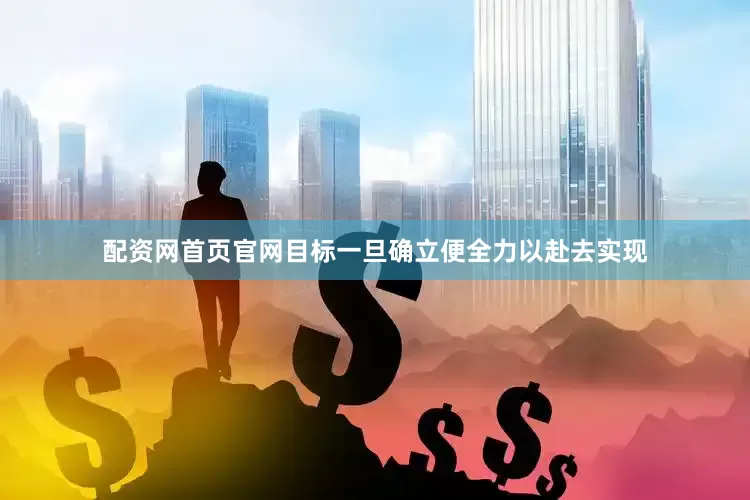 配资网首页官网目标一旦确立便全力以赴去实现