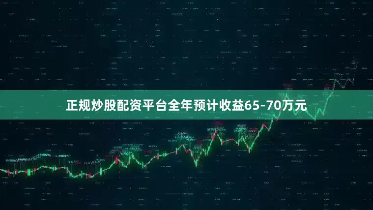正规炒股配资平台全年预计收益65-70万元