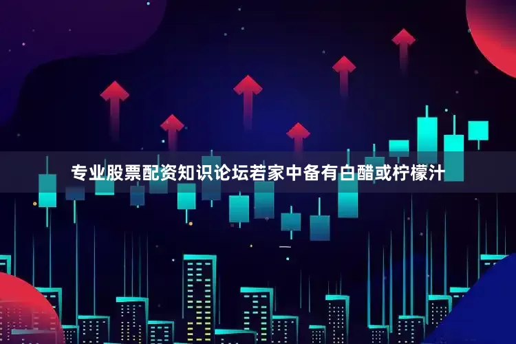 专业股票配资知识论坛若家中备有白醋或柠檬汁