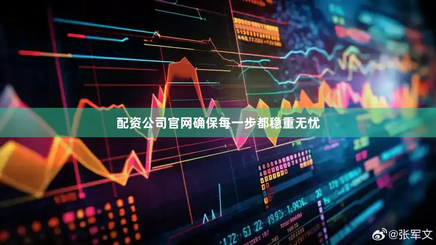 配资公司官网确保每一步都稳重无忧