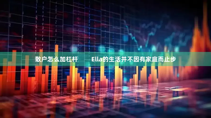 散户怎么加杠杆        Ella的生活并不因有家庭而止步
