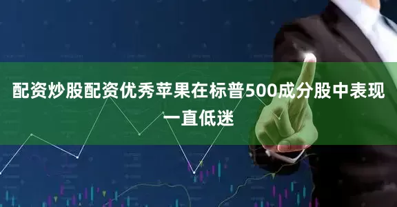 配资炒股配资优秀苹果在标普500成分股中表现一直低迷